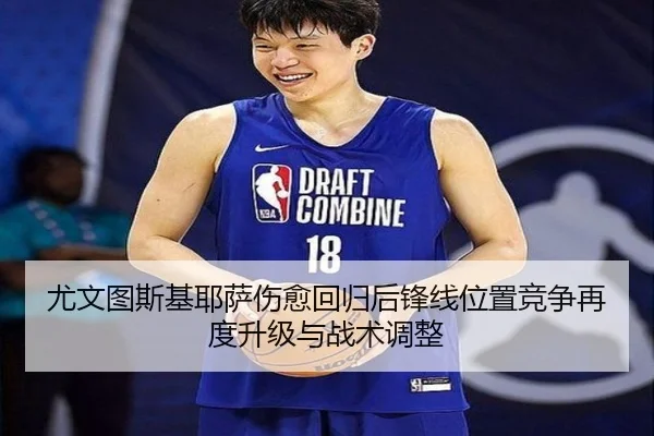 尤文图斯基耶萨伤愈回归后锋线位置竞争再度升级与战术调整