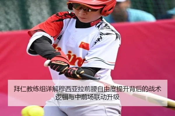 拜仁教练组详解穆西亚拉前腰自由度提升背后的战术逻辑与中前场联动升级