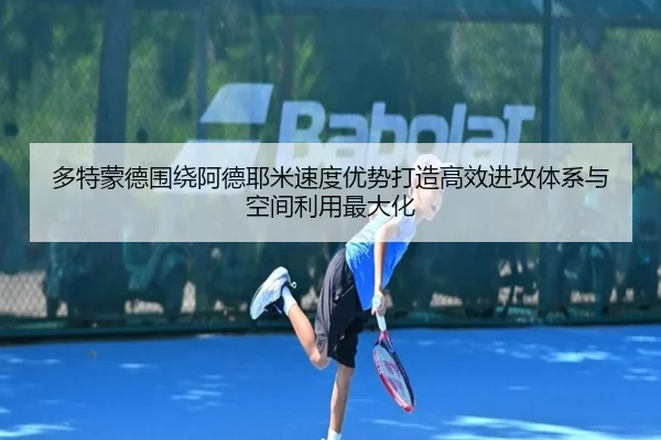 多特蒙德围绕阿德耶米速度优势打造高效进攻体系与空间利用最大化