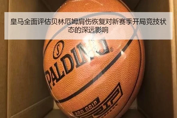皇马全面评估贝林厄姆肩伤恢复对新赛季开局竞技状态的深远影响