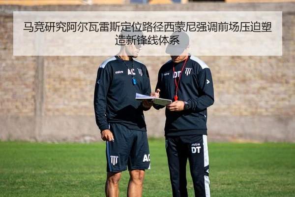 马竞研究阿尔瓦雷斯定位路径西蒙尼强调前场压迫塑造新锋线体系
